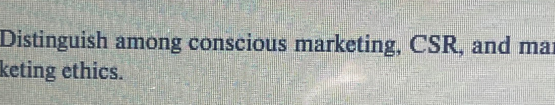 Solved Distinguish Among Conscious Marketing CSR And Ma Chegg