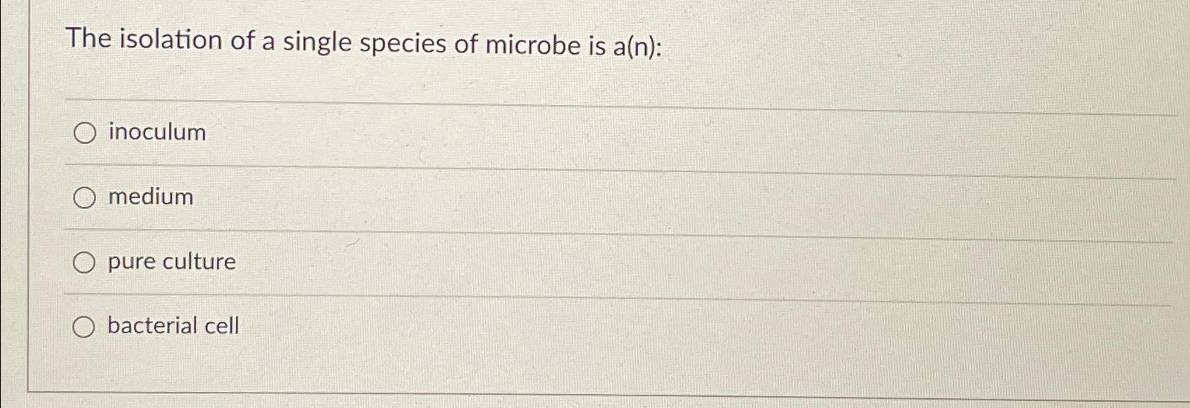 Solved The Isolation Of A Single Species Of Microbe Is A N Chegg