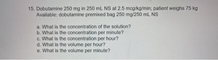 Solved 15 Dobutamine 250 Mg In 250 ML NS At 2 5 Mcg Kg Min Chegg