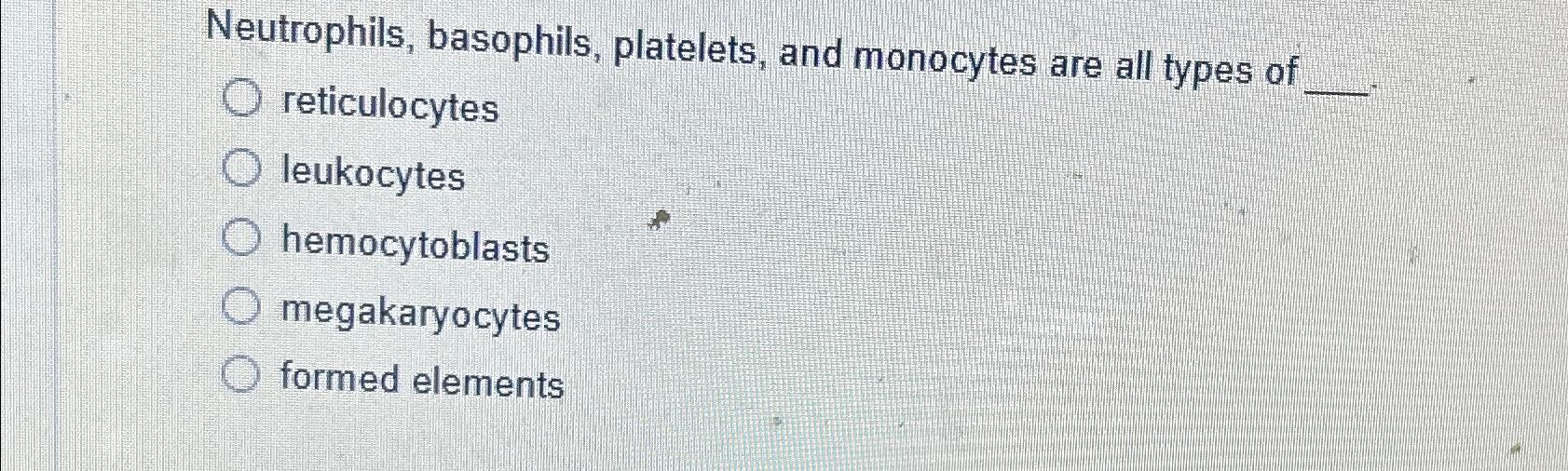 Solved Neutrophils Basophils Platelets And Monocytes Are Chegg