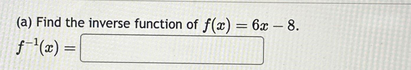 Solved A Find The Inverse Function Of F X 6x 8 F 1 X Chegg