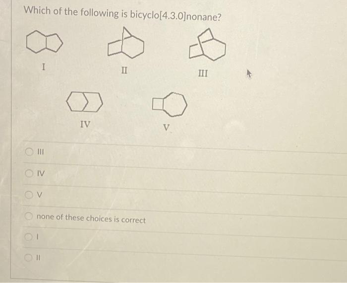 Solved Which Of The Following Is Bicyclo 4 3 0 Nonane I II Chegg