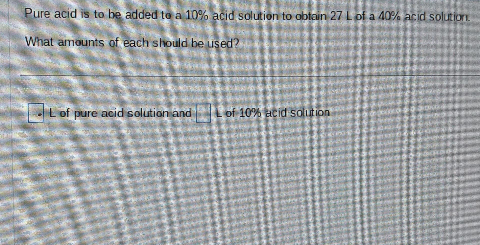 Solved Pure Acid Is To Be Added To A 10 Acid Solution To Chegg