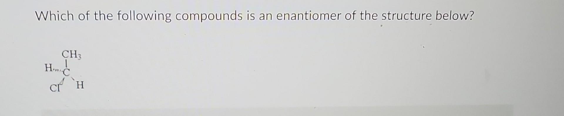 Solved Which Of The Following Compounds Is An Enantiomer Of Chegg