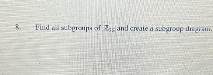 Solved 8 Find All Subgroups Of Z75 And Create A Subgroup Chegg