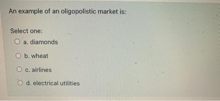 Solved An Example Of An Oligopolistic Market Is Select One Chegg