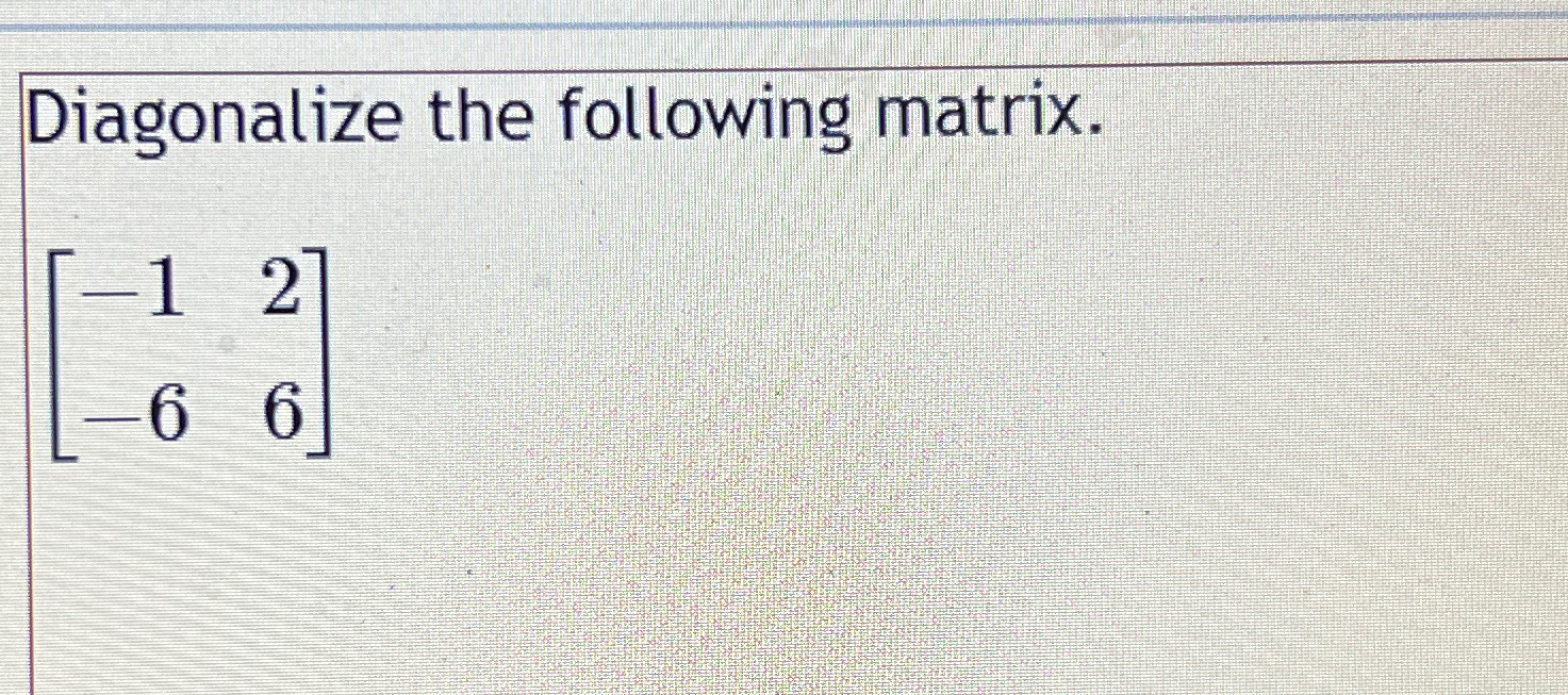 Solved Diagonalize The Following Matrix Chegg