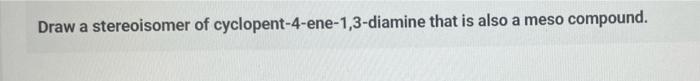 Solved Draw A Stereoisomer Of Cyclopent 4 Ene 1 3 Diamine Chegg