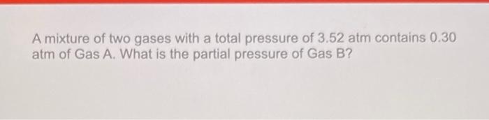 Solved A Mixture Of Two Gases With A Total Pressure Of 3 52 Chegg