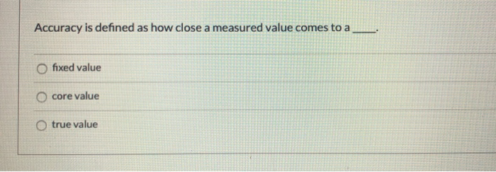 Solved Accuracy Is Defined As How Close A Measured Value Chegg