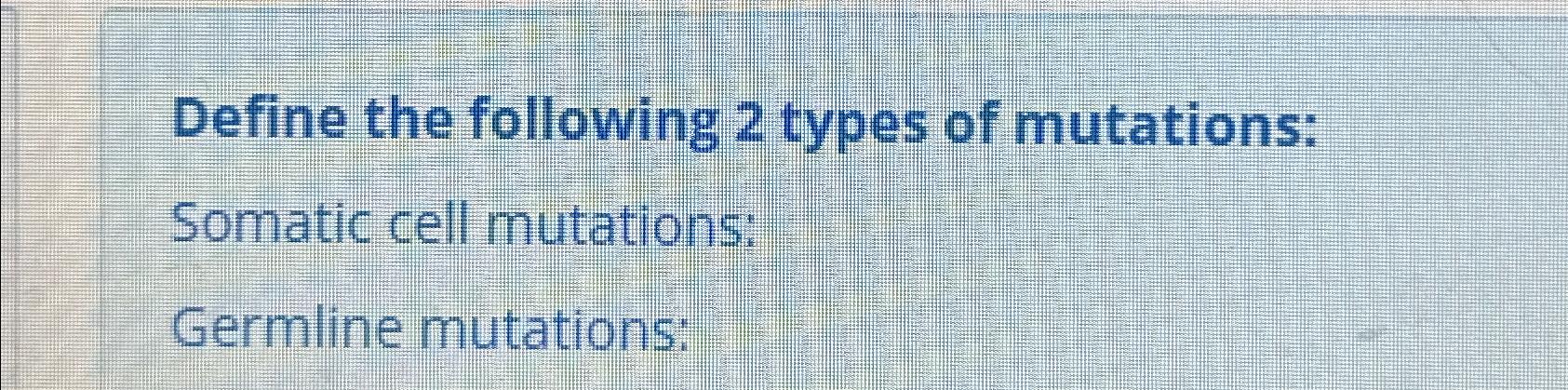 Solved Define The Following 2 Types Of Mutations Somatic Chegg