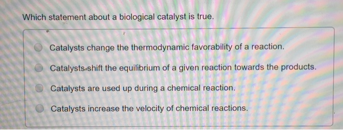 Solved Which Statement About A Biological Catalyst Is True Chegg