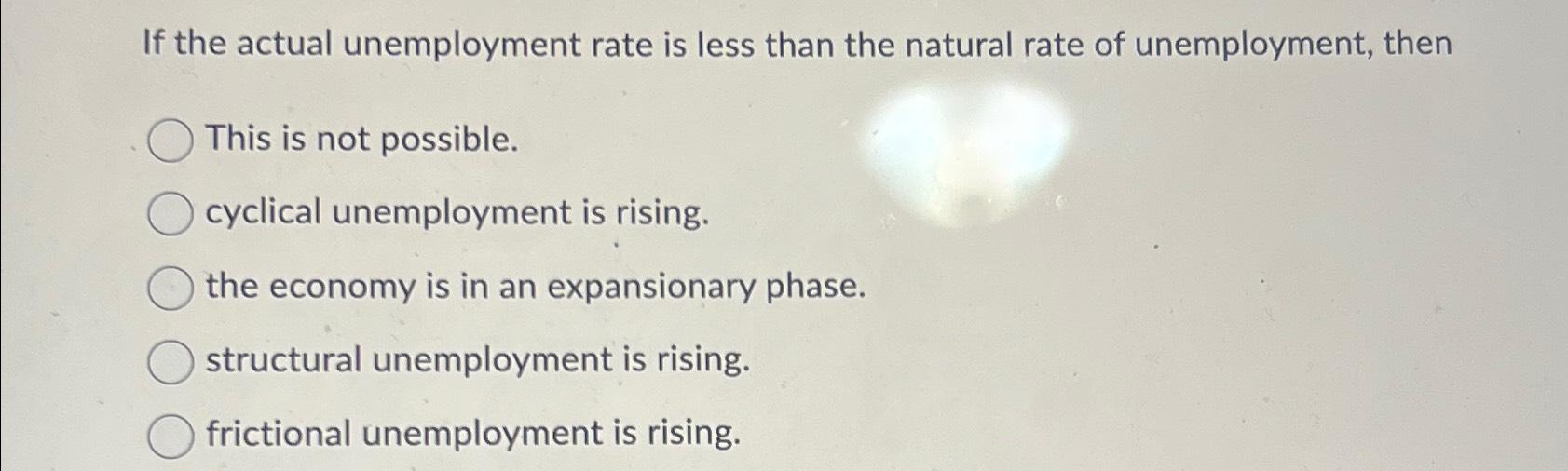 Solved If The Actual Unemployment Rate Is Less Than The Chegg