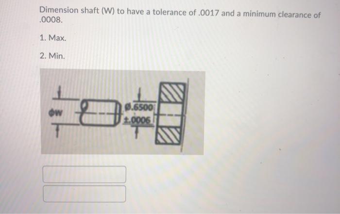 Solved Dimension Shaft W To Have A Tolerance Of And Chegg