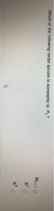Solved Which Of The Following Vector Spaces Is Isomorphic To Chegg