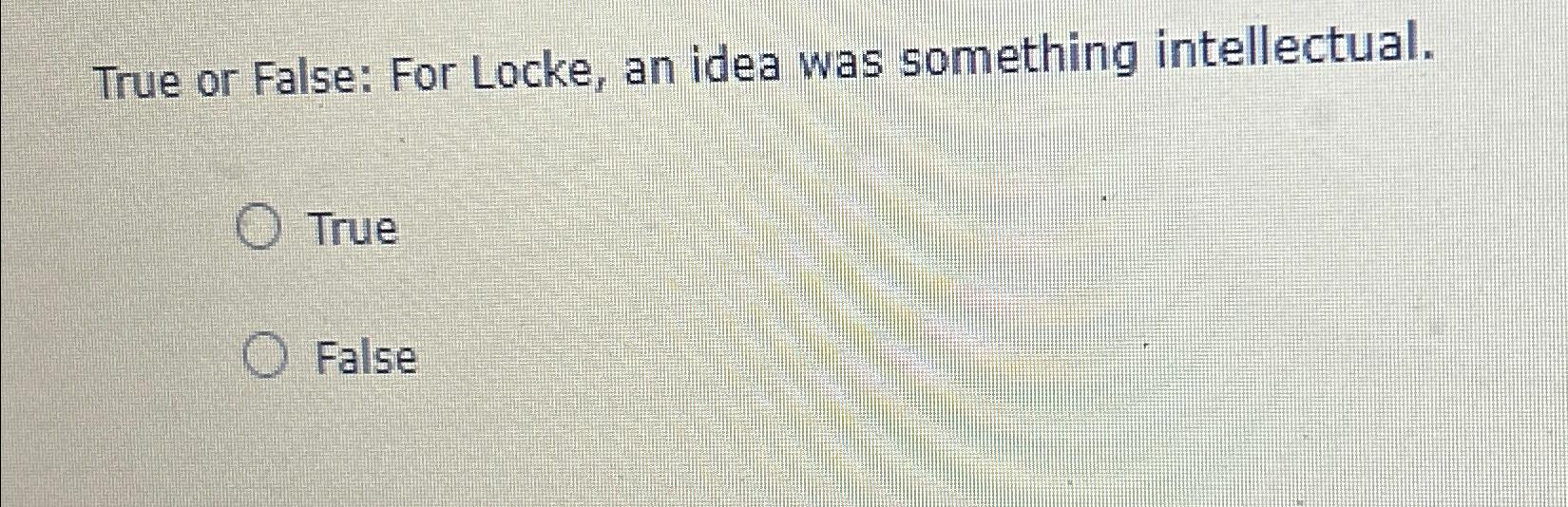 Solved True Or False For Locke An Idea Was Something Chegg