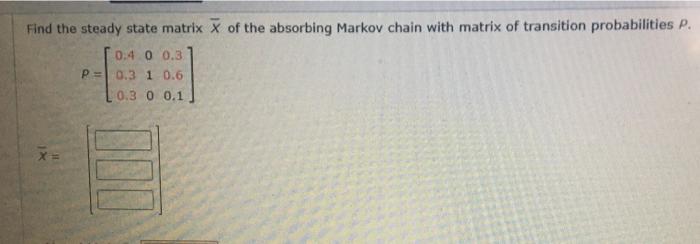 Solved Find The Steady State Matrix X Of The Absorbing Chegg