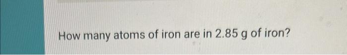 Solved How Many Atoms Of Iron Are In 2 85 G Of Iron Chegg