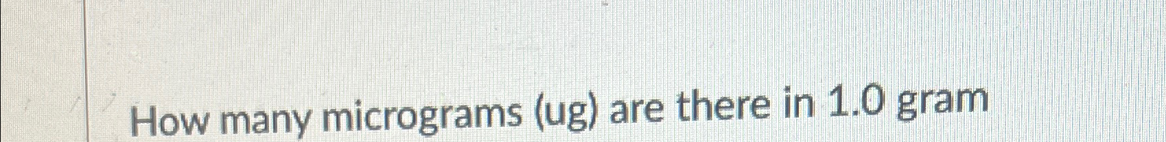 Solved How Many Micrograms Ug Are There In 1 0 Gram Chegg