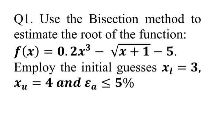 Solved Q Use The Bisection Method To Estimate The Root Of Chegg