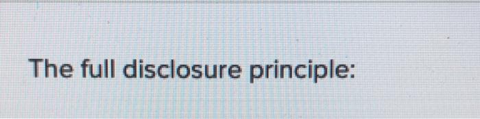 Solved The Full Disclosure Principle Multiple Choice Chegg