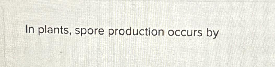 Solved In Plants Spore Production Occurs By Chegg