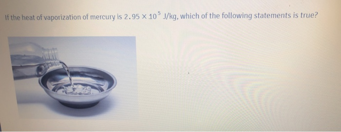 Solved If The Heat Of Vaporization Of Mercury Is 2 95 X 10 Chegg