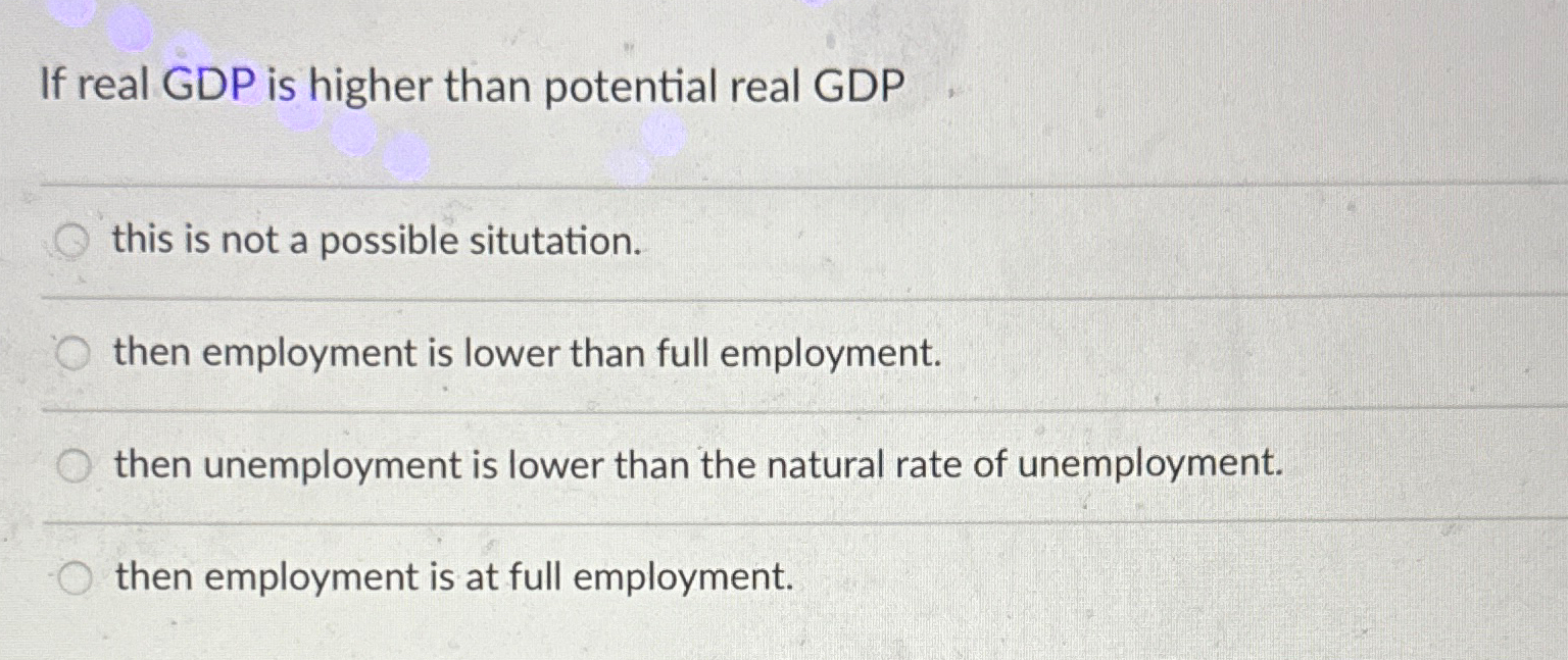 Solved If Real GDP Is Higher Than Potential Real GDPthis Is Chegg