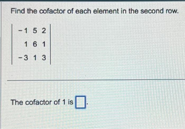 Solved Find The Cofactor Of Each Element In The Second Row Chegg