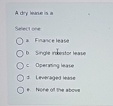 Solved A Dry Lease Is Aselect One A Finance Leaseb Chegg