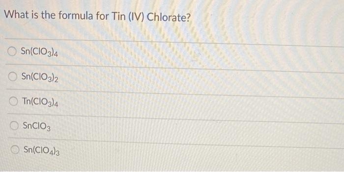 Solved What Is The Formula For Tin Iv Chlorate Sn Cio Chegg