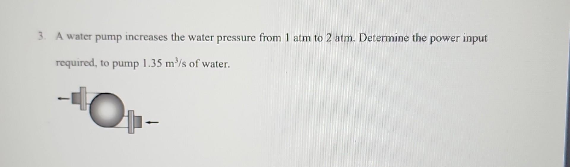 Solved 3 A Water Pump Increases The Water Pressure From 1 Chegg