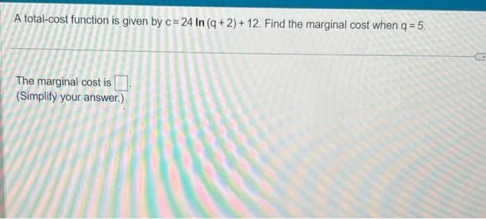 Solved A Total Cost Function Is Given By C 24ln Q 2 12 Chegg