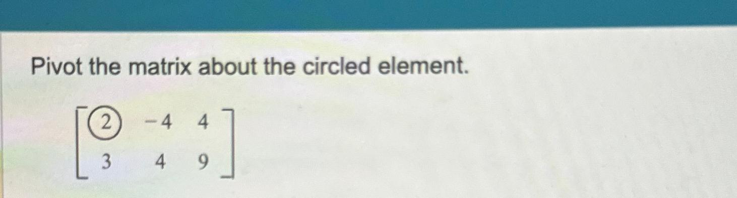 Solved Pivot The Matrix About The Circled Element Chegg