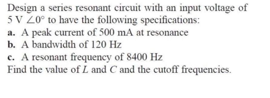 Solved Design A Series Resonant Circuit With An Input Chegg