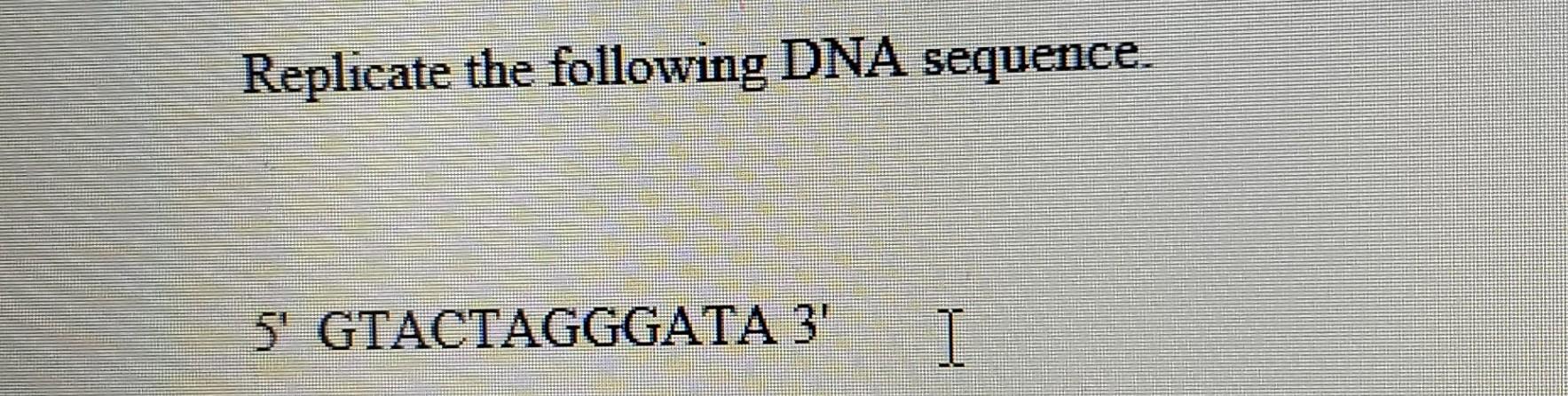 Solved Replicate The Following DNA Sequence 5 GTACTAGGGATA Chegg