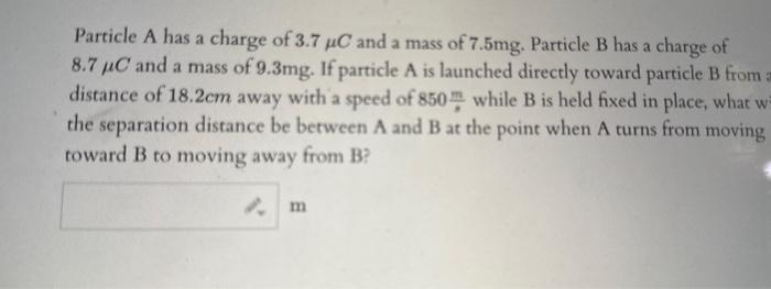 Solved Particle A Has A Charge Of C And A Mass Of Mg Chegg