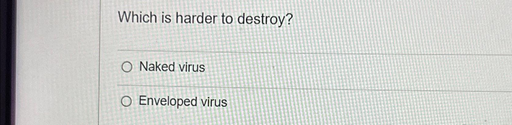 Solved Which Is Harder To Destroy Naked Virusenveloped Virus Chegg