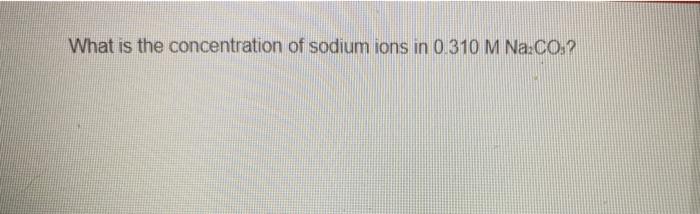 Solved What Is The Concentration Of Sodium Ions In Chegg