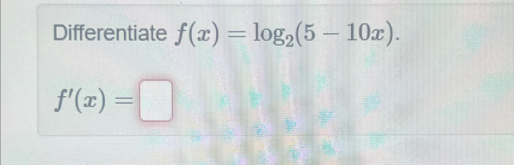 Solved Differentiate F X Log2 5 10x F X Chegg