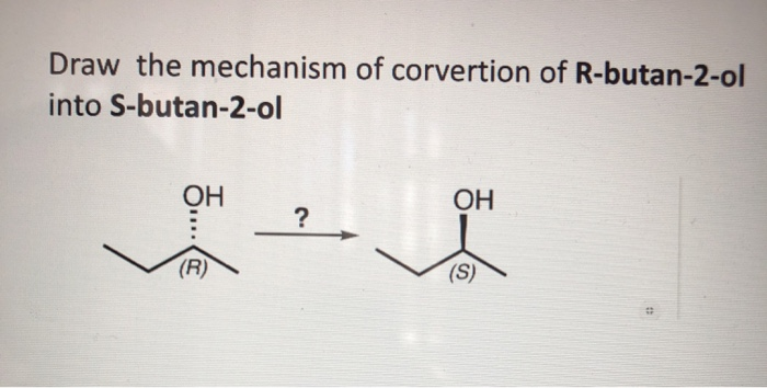 Solved Draw The Mechanism Of Corvertion Of R Butan 2 Ol Into Chegg