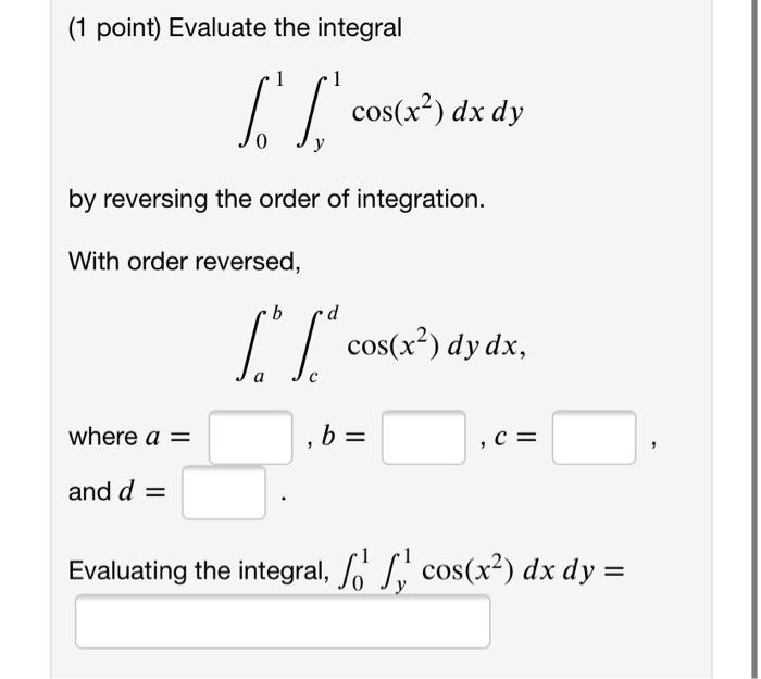 Solved 1 point Evaluate the integral 1 6 T cos x² dx dy 0 Chegg