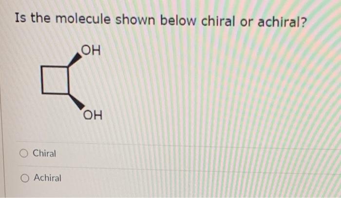 Solved Is The Molecule Shown Below Chiral Or Achiral OH OH Chegg