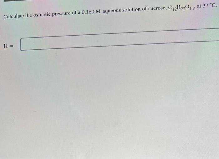 Solved Calculate The Osmotic Pressure Of A 0 160M Aqueous Chegg