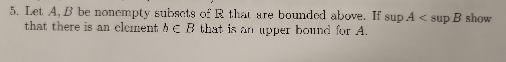 Solved 5 Let A B Be Nonempty Subsets Of R That Are Bounded Chegg