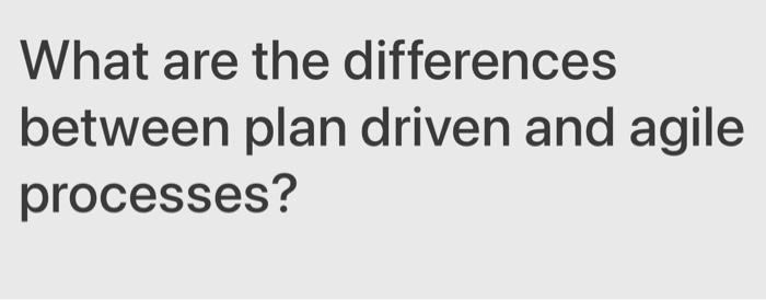 Solved What Are The Differences Between Plan Driven And Chegg