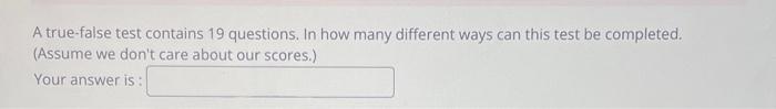 Solved A True False Test Contains 19 Questions In How Many Chegg