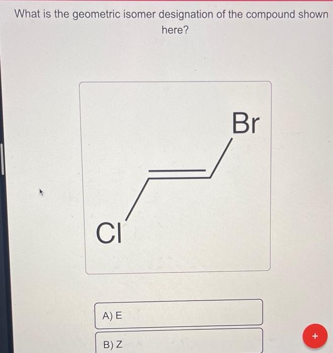 Solved What Is The Geometric Isomer Designation Of The Chegg