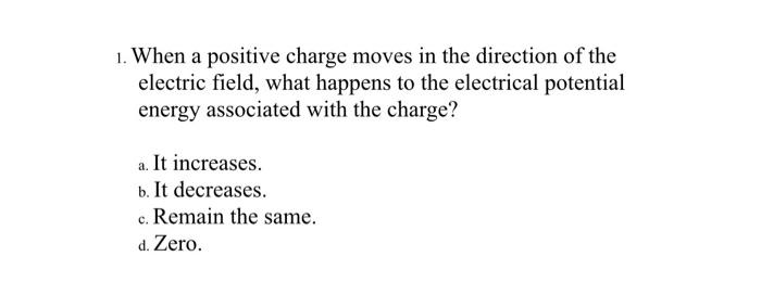 Solved 1 When A Positive Charge Moves In The Direction Of Chegg