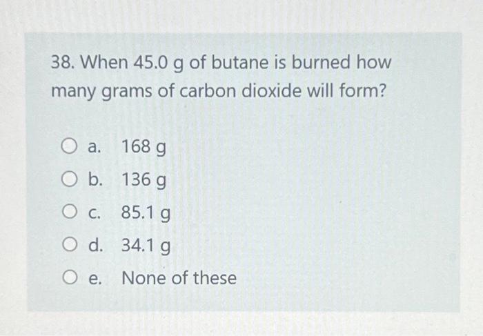 Solved 38 When 45 0 G Of Butane Is Burned How Many Grams Of Chegg